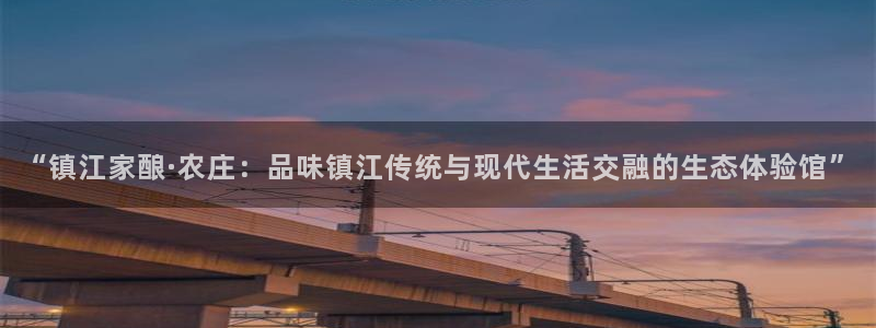 琳琅娱乐平台：“镇江家酿·农庄：品味镇江传统与现代生活交融的